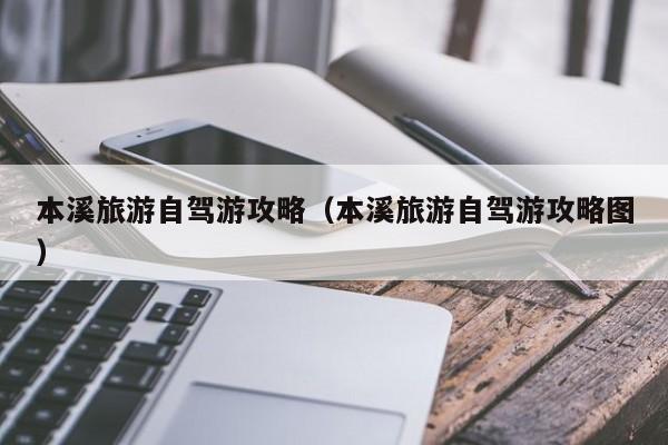 本溪旅游自驾游攻略（本溪旅游自驾游攻略图）