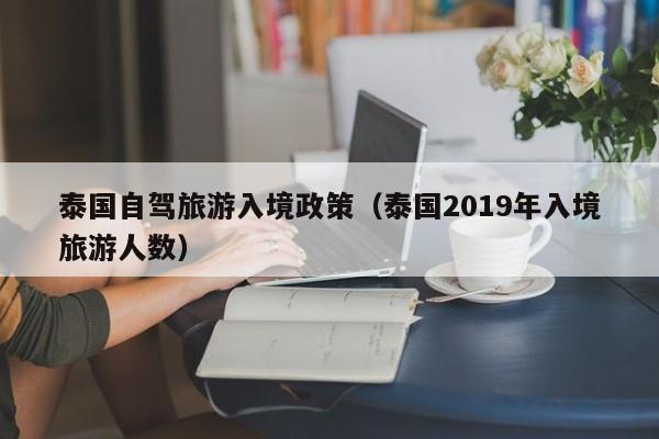 泰国自驾旅游入境政策（泰国2019年入境旅游人数）