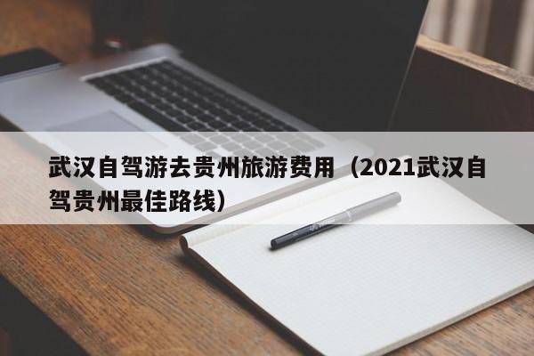 武汉自驾游去贵州旅游费用（2021武汉自驾贵州最佳路线）