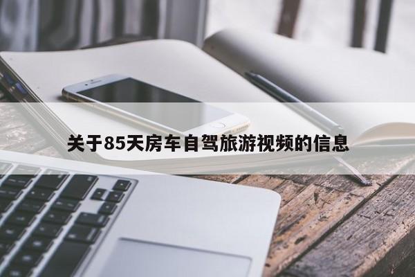 关于85天房车自驾旅游视频的信息