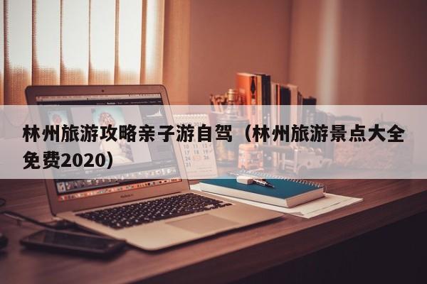 林州旅游攻略亲子游自驾（林州旅游景点大全免费2020）