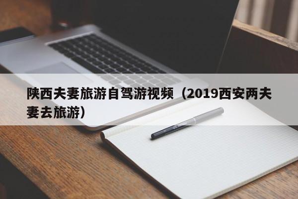 陕西夫妻旅游自驾游视频（2019西安两夫妻去旅游）