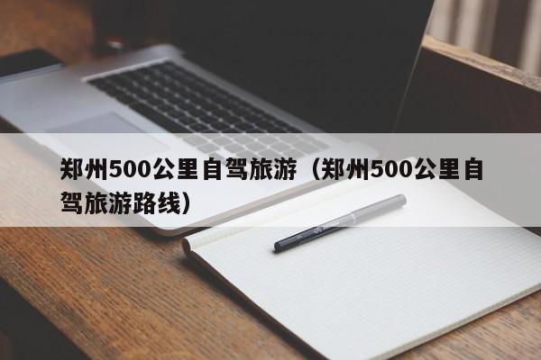 郑州500公里自驾旅游（郑州500公里自驾旅游路线）