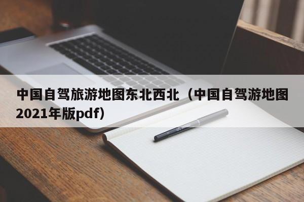 中国自驾旅游地图东北西北（中国自驾游地图2021年版pdf）