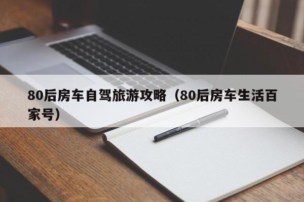 80后房车自驾旅游攻略（80后房车生活百家号）