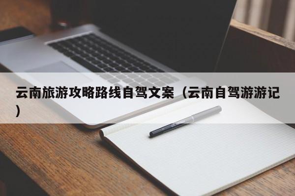 云南旅游攻略路线自驾文案（云南自驾游游记）