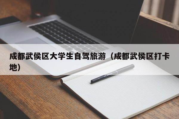 成都武侯区大学生自驾旅游（成都武侯区打卡地）