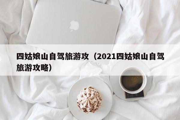 四姑娘山自驾旅游攻（2021四姑娘山自驾旅游攻略）