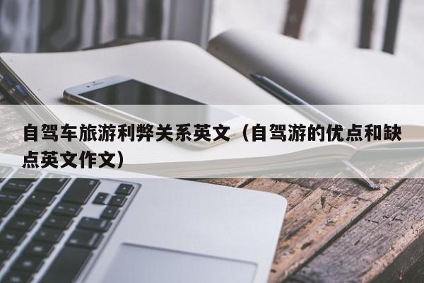 自驾车旅游利弊关系英文（自驾游的优点和缺点英文作文）