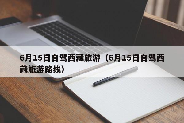 6月15日自驾西藏旅游（6月15日自驾西藏旅游路线）