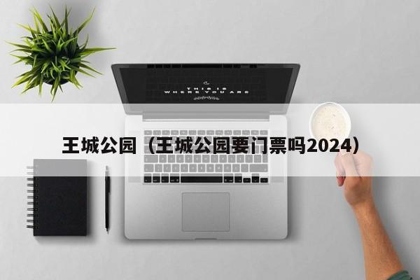 王城公园（王城公园要门票吗2024）